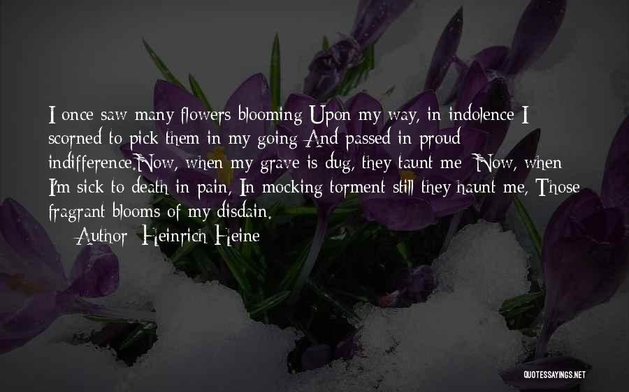 Heinrich Heine Quotes: I Once Saw Many Flowers Blooming Upon My Way, In Indolence I Scorned To Pick Them In My Going And