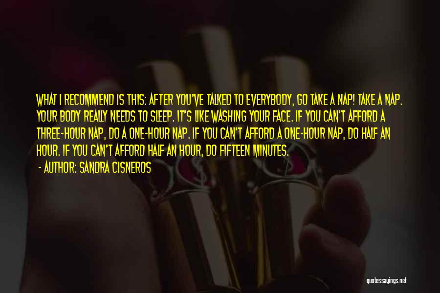 Sandra Cisneros Quotes: What I Recommend Is This: After You've Talked To Everybody, Go Take A Nap! Take A Nap. Your Body Really
