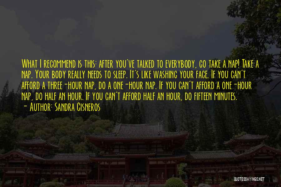 Sandra Cisneros Quotes: What I Recommend Is This: After You've Talked To Everybody, Go Take A Nap! Take A Nap. Your Body Really