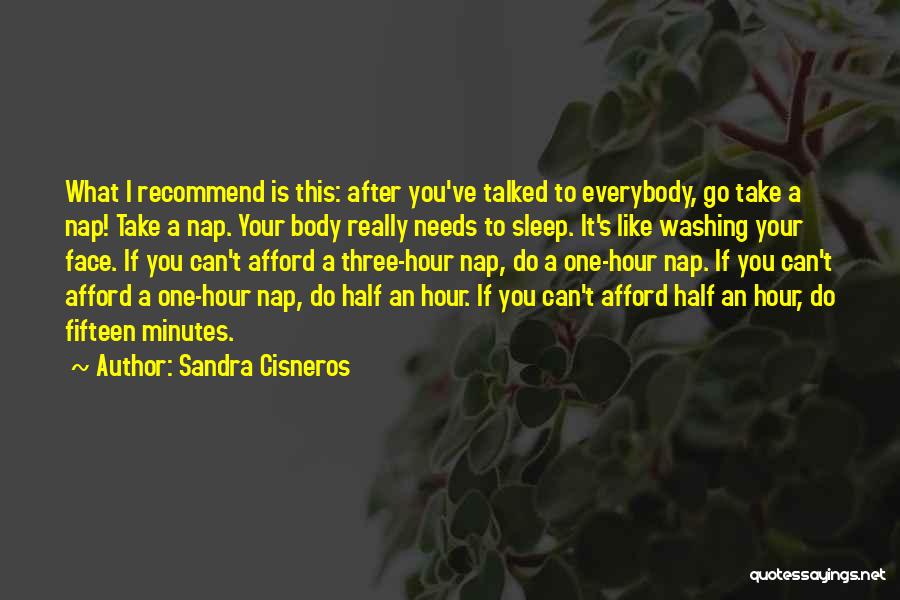 Sandra Cisneros Quotes: What I Recommend Is This: After You've Talked To Everybody, Go Take A Nap! Take A Nap. Your Body Really