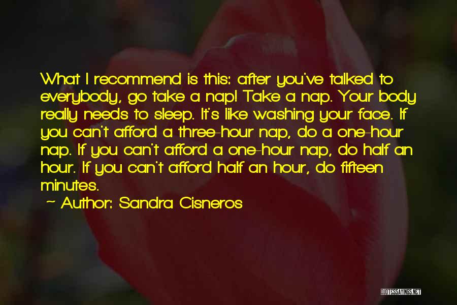 Sandra Cisneros Quotes: What I Recommend Is This: After You've Talked To Everybody, Go Take A Nap! Take A Nap. Your Body Really