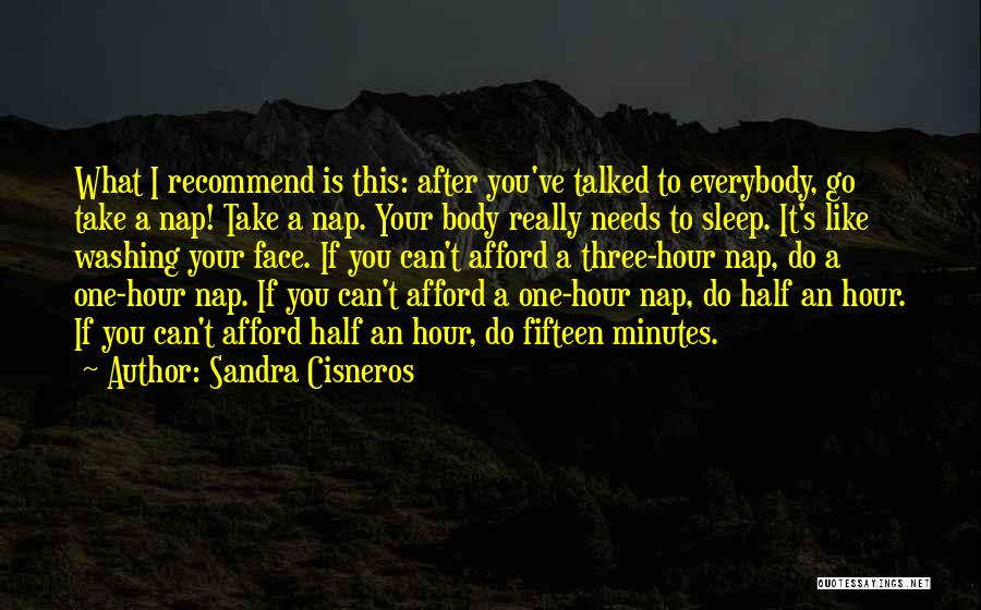 Sandra Cisneros Quotes: What I Recommend Is This: After You've Talked To Everybody, Go Take A Nap! Take A Nap. Your Body Really