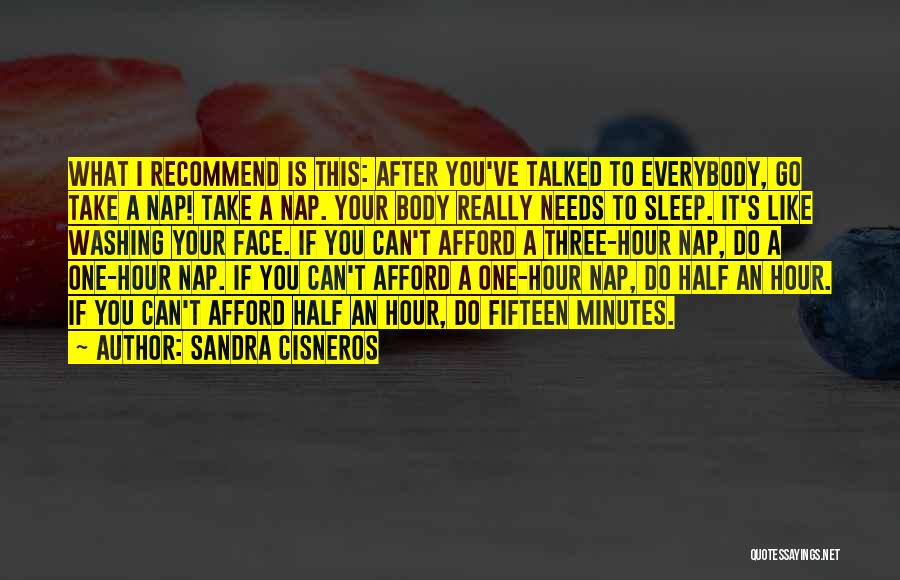 Sandra Cisneros Quotes: What I Recommend Is This: After You've Talked To Everybody, Go Take A Nap! Take A Nap. Your Body Really