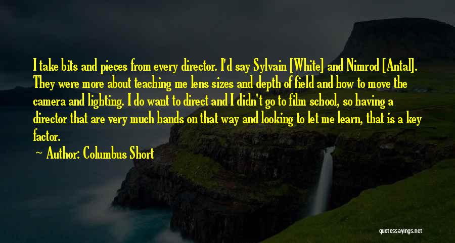 Columbus Short Quotes: I Take Bits And Pieces From Every Director. I'd Say Sylvain [white] And Nimrod [antal]. They Were More About Teaching