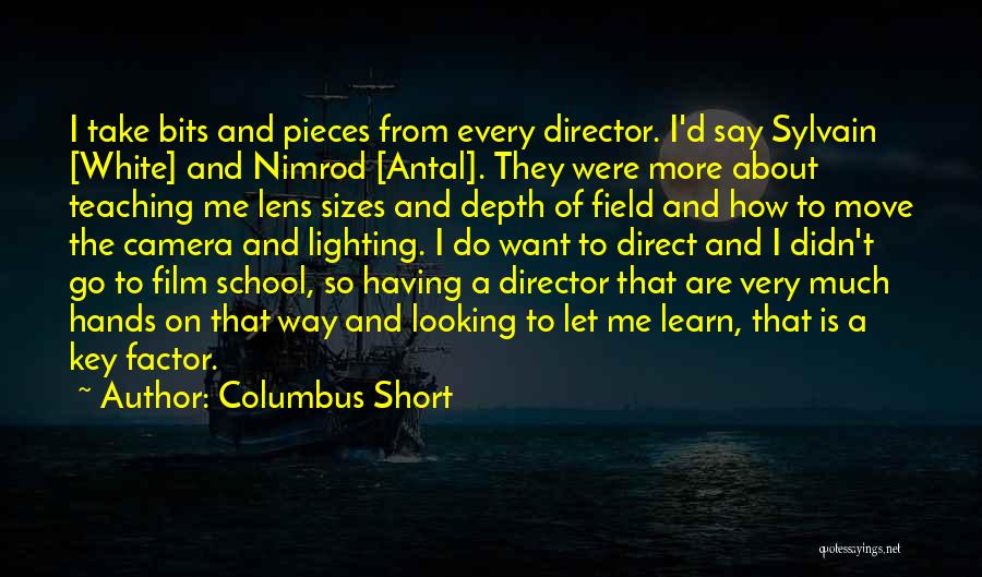 Columbus Short Quotes: I Take Bits And Pieces From Every Director. I'd Say Sylvain [white] And Nimrod [antal]. They Were More About Teaching