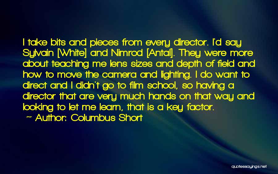 Columbus Short Quotes: I Take Bits And Pieces From Every Director. I'd Say Sylvain [white] And Nimrod [antal]. They Were More About Teaching