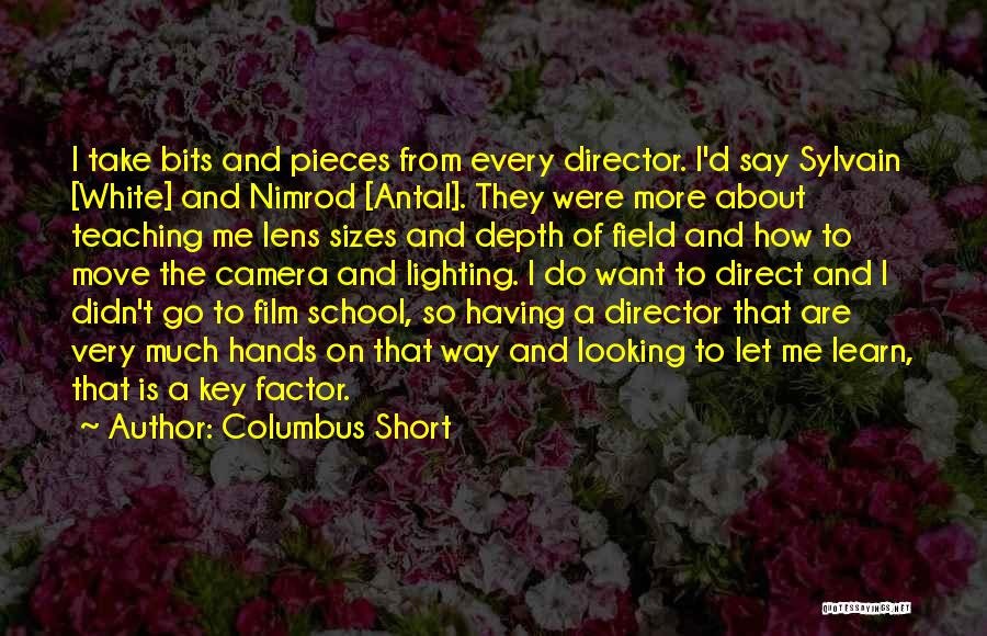 Columbus Short Quotes: I Take Bits And Pieces From Every Director. I'd Say Sylvain [white] And Nimrod [antal]. They Were More About Teaching
