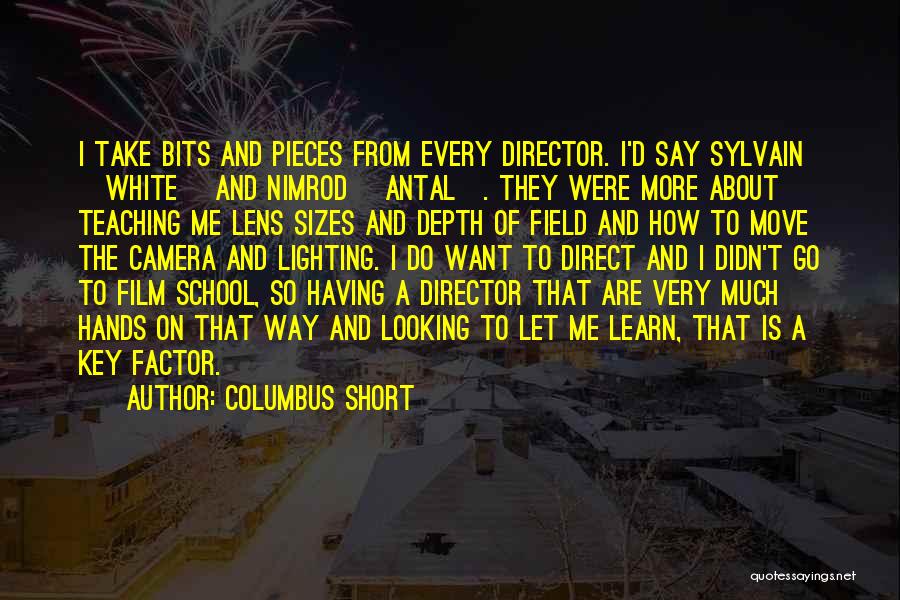 Columbus Short Quotes: I Take Bits And Pieces From Every Director. I'd Say Sylvain [white] And Nimrod [antal]. They Were More About Teaching