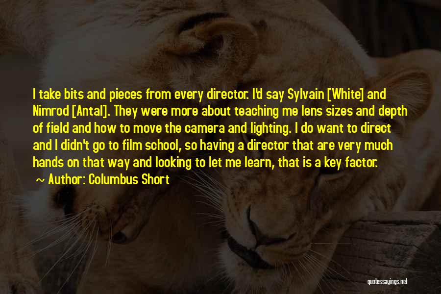 Columbus Short Quotes: I Take Bits And Pieces From Every Director. I'd Say Sylvain [white] And Nimrod [antal]. They Were More About Teaching