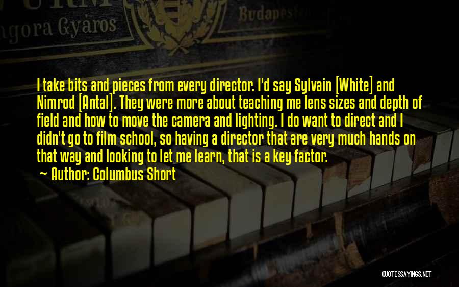 Columbus Short Quotes: I Take Bits And Pieces From Every Director. I'd Say Sylvain [white] And Nimrod [antal]. They Were More About Teaching