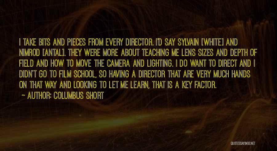 Columbus Short Quotes: I Take Bits And Pieces From Every Director. I'd Say Sylvain [white] And Nimrod [antal]. They Were More About Teaching