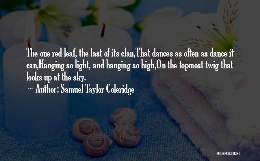 Samuel Taylor Coleridge Quotes: The One Red Leaf, The Last Of Its Clan,that Dances As Often As Dance It Can,hanging So Light, And Hanging