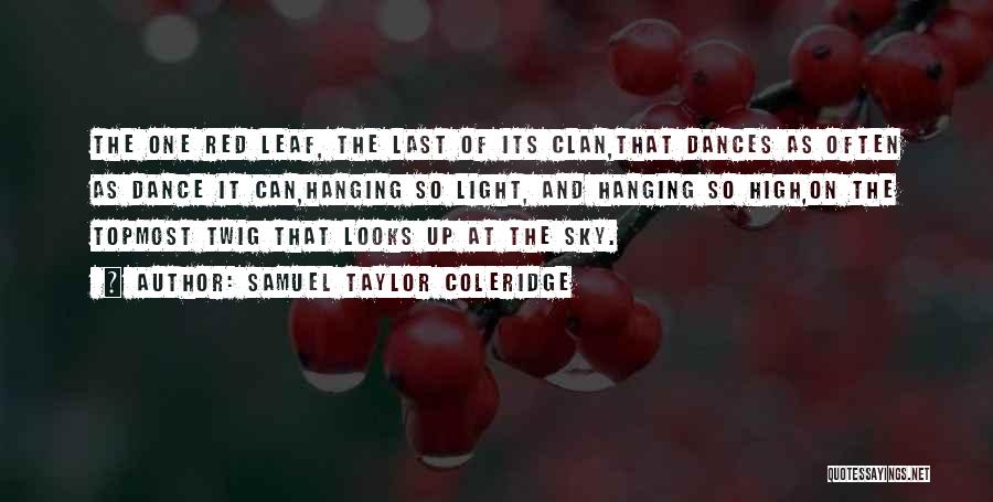 Samuel Taylor Coleridge Quotes: The One Red Leaf, The Last Of Its Clan,that Dances As Often As Dance It Can,hanging So Light, And Hanging