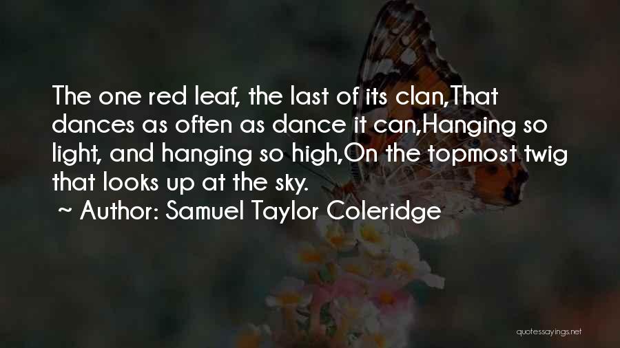 Samuel Taylor Coleridge Quotes: The One Red Leaf, The Last Of Its Clan,that Dances As Often As Dance It Can,hanging So Light, And Hanging