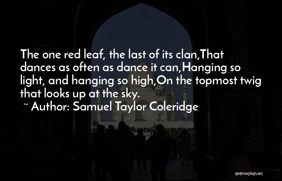 Samuel Taylor Coleridge Quotes: The One Red Leaf, The Last Of Its Clan,that Dances As Often As Dance It Can,hanging So Light, And Hanging