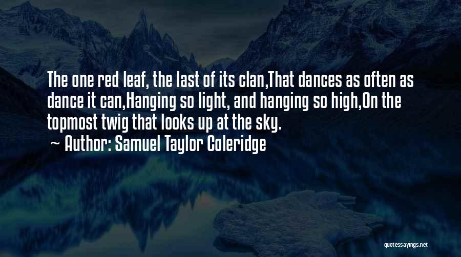 Samuel Taylor Coleridge Quotes: The One Red Leaf, The Last Of Its Clan,that Dances As Often As Dance It Can,hanging So Light, And Hanging