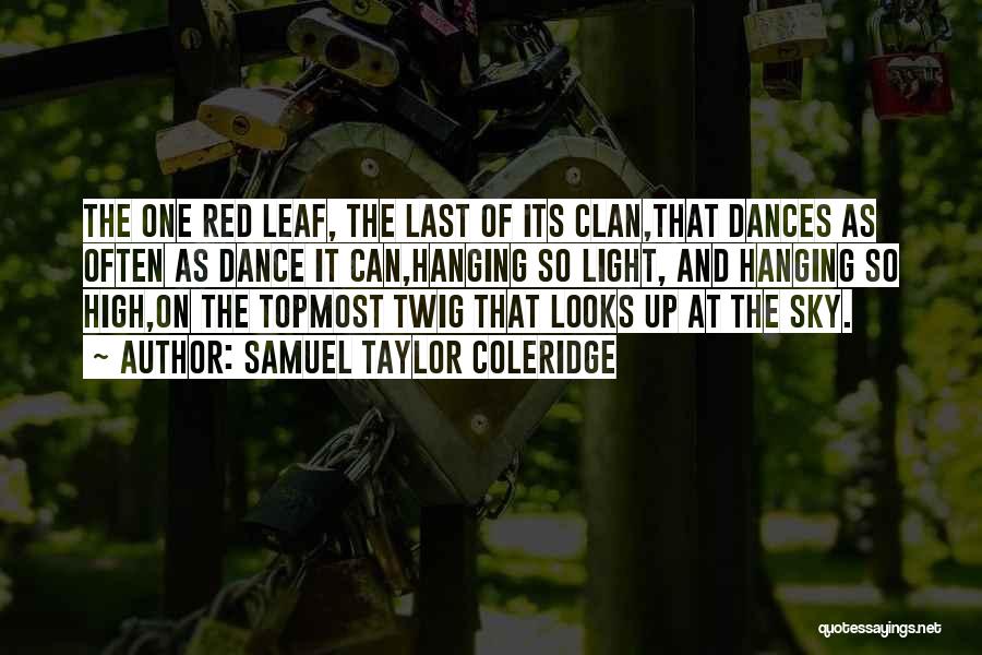 Samuel Taylor Coleridge Quotes: The One Red Leaf, The Last Of Its Clan,that Dances As Often As Dance It Can,hanging So Light, And Hanging