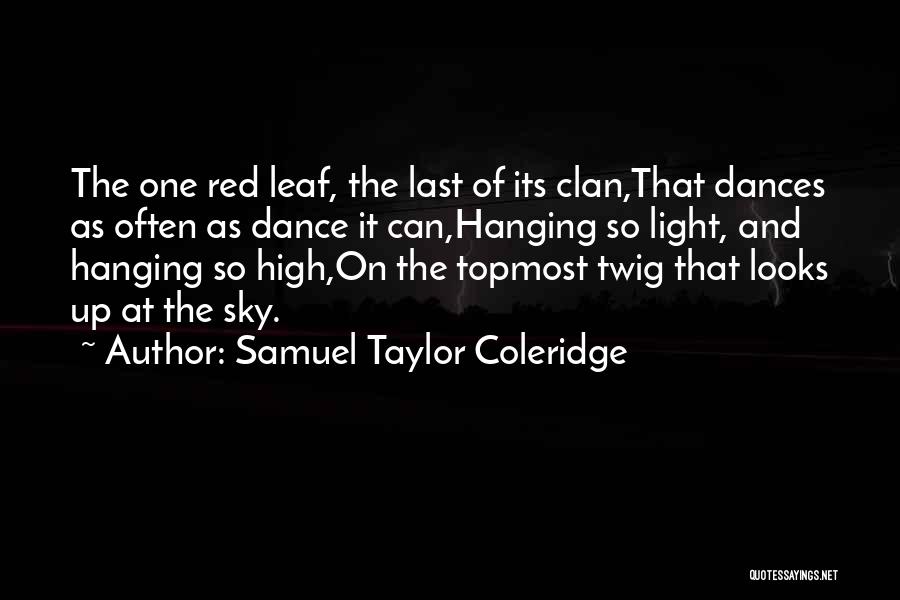 Samuel Taylor Coleridge Quotes: The One Red Leaf, The Last Of Its Clan,that Dances As Often As Dance It Can,hanging So Light, And Hanging