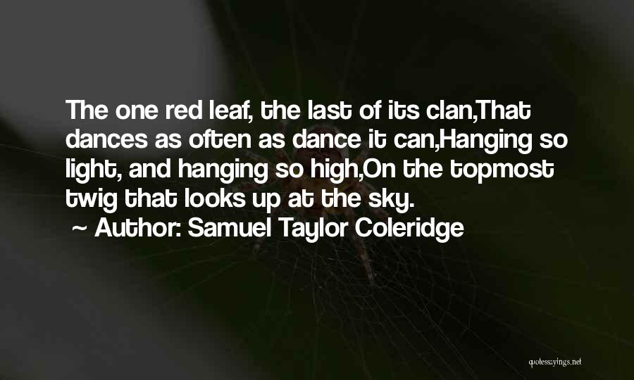 Samuel Taylor Coleridge Quotes: The One Red Leaf, The Last Of Its Clan,that Dances As Often As Dance It Can,hanging So Light, And Hanging