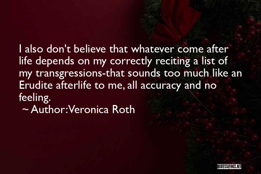 Veronica Roth Quotes: I Also Don't Believe That Whatever Come After Life Depends On My Correctly Reciting A List Of My Transgressions-that Sounds