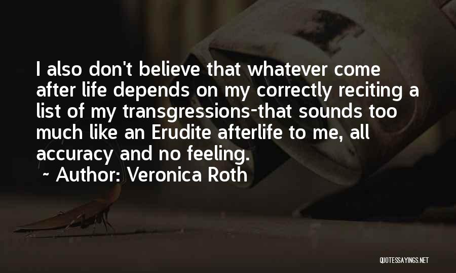 Veronica Roth Quotes: I Also Don't Believe That Whatever Come After Life Depends On My Correctly Reciting A List Of My Transgressions-that Sounds