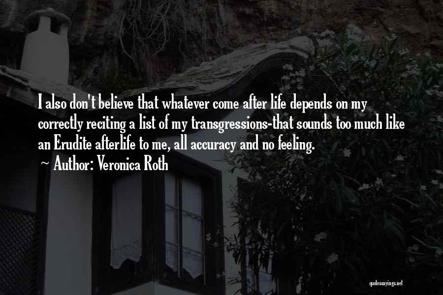 Veronica Roth Quotes: I Also Don't Believe That Whatever Come After Life Depends On My Correctly Reciting A List Of My Transgressions-that Sounds