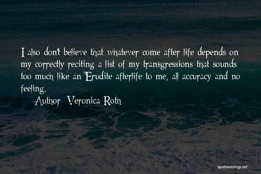 Veronica Roth Quotes: I Also Don't Believe That Whatever Come After Life Depends On My Correctly Reciting A List Of My Transgressions-that Sounds