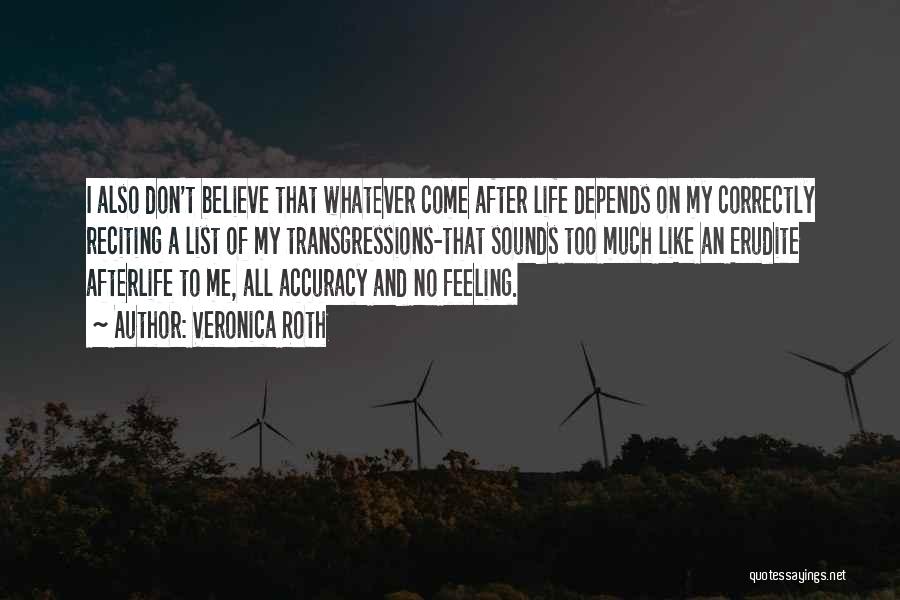 Veronica Roth Quotes: I Also Don't Believe That Whatever Come After Life Depends On My Correctly Reciting A List Of My Transgressions-that Sounds