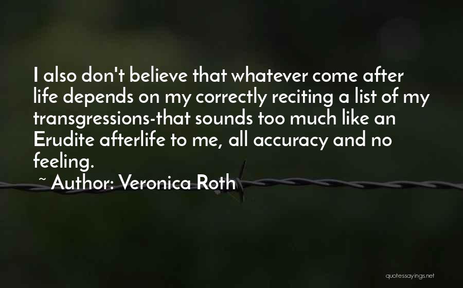 Veronica Roth Quotes: I Also Don't Believe That Whatever Come After Life Depends On My Correctly Reciting A List Of My Transgressions-that Sounds