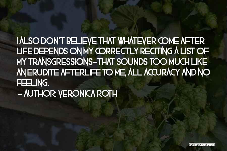 Veronica Roth Quotes: I Also Don't Believe That Whatever Come After Life Depends On My Correctly Reciting A List Of My Transgressions-that Sounds