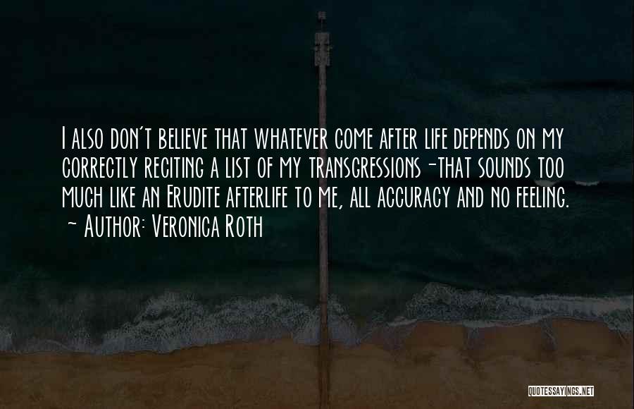 Veronica Roth Quotes: I Also Don't Believe That Whatever Come After Life Depends On My Correctly Reciting A List Of My Transgressions-that Sounds