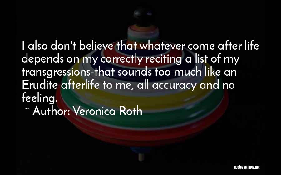 Veronica Roth Quotes: I Also Don't Believe That Whatever Come After Life Depends On My Correctly Reciting A List Of My Transgressions-that Sounds