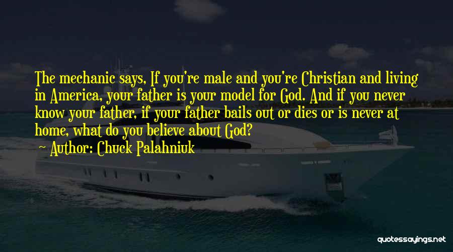 Chuck Palahniuk Quotes: The Mechanic Says, If You're Male And You're Christian And Living In America, Your Father Is Your Model For God.