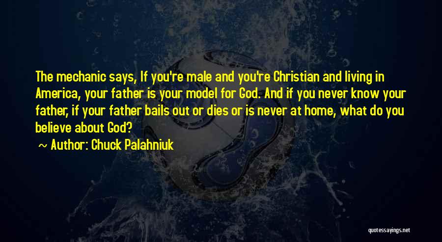 Chuck Palahniuk Quotes: The Mechanic Says, If You're Male And You're Christian And Living In America, Your Father Is Your Model For God.