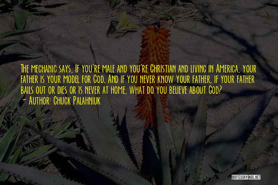 Chuck Palahniuk Quotes: The Mechanic Says, If You're Male And You're Christian And Living In America, Your Father Is Your Model For God.