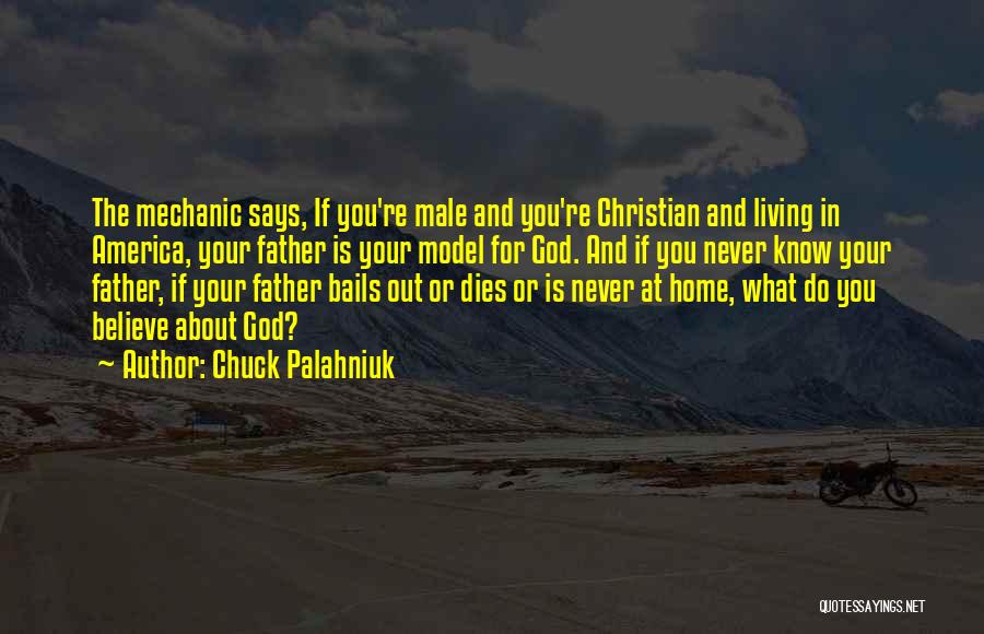 Chuck Palahniuk Quotes: The Mechanic Says, If You're Male And You're Christian And Living In America, Your Father Is Your Model For God.