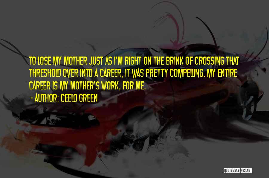 CeeLo Green Quotes: To Lose My Mother Just As I'm Right On The Brink Of Crossing That Threshold Over Into A Career, It