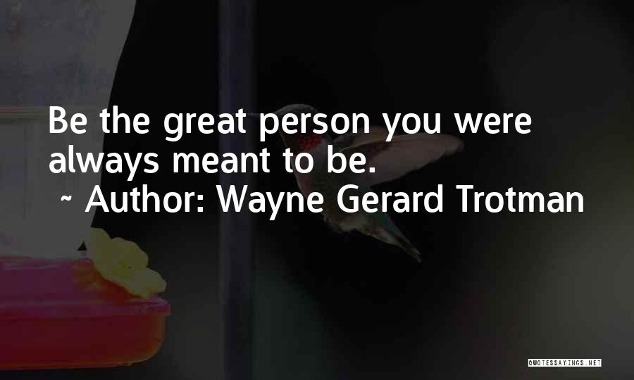 Wayne Gerard Trotman Quotes: Be The Great Person You Were Always Meant To Be.
