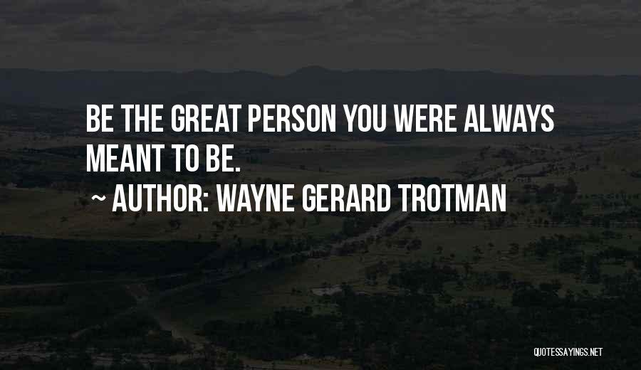 Wayne Gerard Trotman Quotes: Be The Great Person You Were Always Meant To Be.