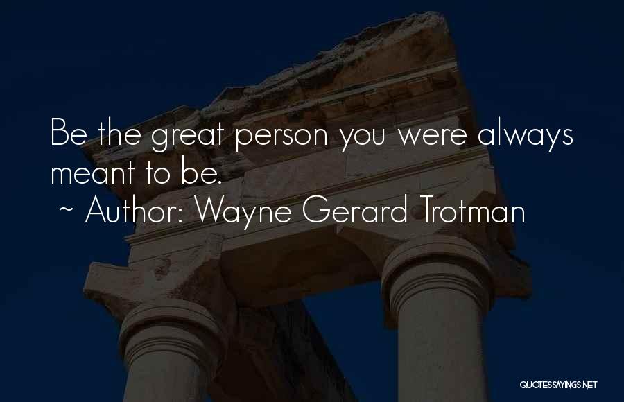 Wayne Gerard Trotman Quotes: Be The Great Person You Were Always Meant To Be.