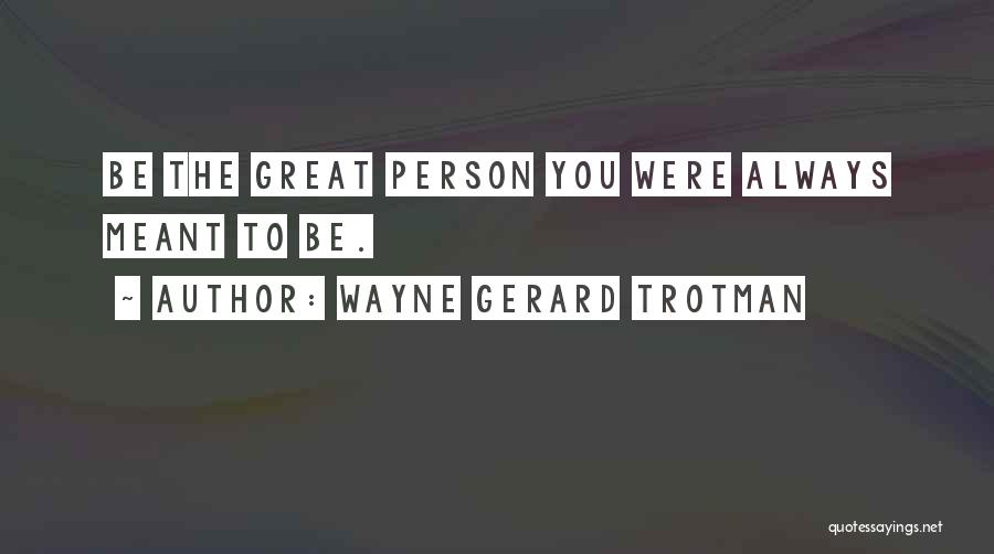 Wayne Gerard Trotman Quotes: Be The Great Person You Were Always Meant To Be.