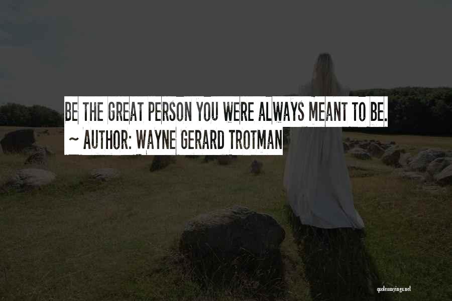 Wayne Gerard Trotman Quotes: Be The Great Person You Were Always Meant To Be.