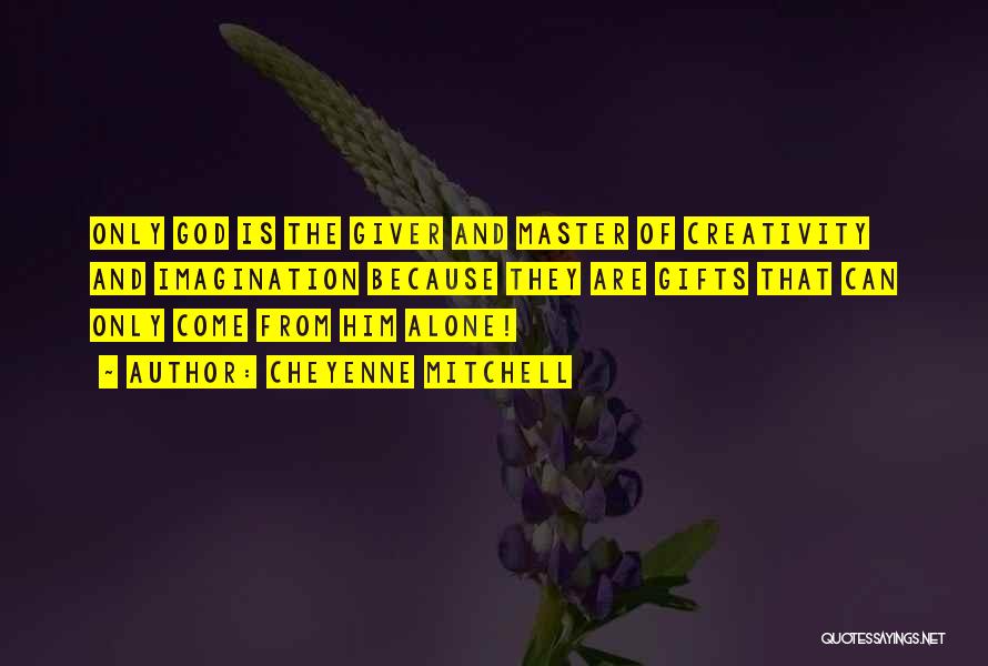 Cheyenne Mitchell Quotes: Only God Is The Giver And Master Of Creativity And Imagination Because They Are Gifts That Can Only Come From