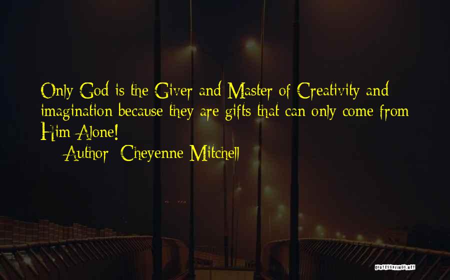 Cheyenne Mitchell Quotes: Only God Is The Giver And Master Of Creativity And Imagination Because They Are Gifts That Can Only Come From