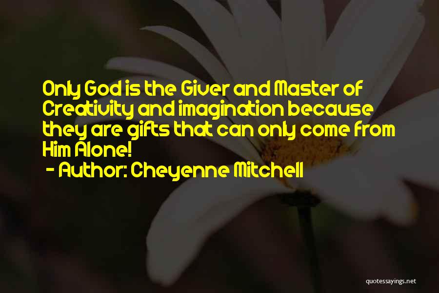 Cheyenne Mitchell Quotes: Only God Is The Giver And Master Of Creativity And Imagination Because They Are Gifts That Can Only Come From