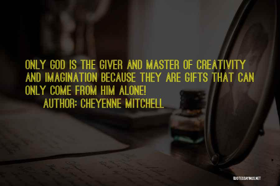 Cheyenne Mitchell Quotes: Only God Is The Giver And Master Of Creativity And Imagination Because They Are Gifts That Can Only Come From