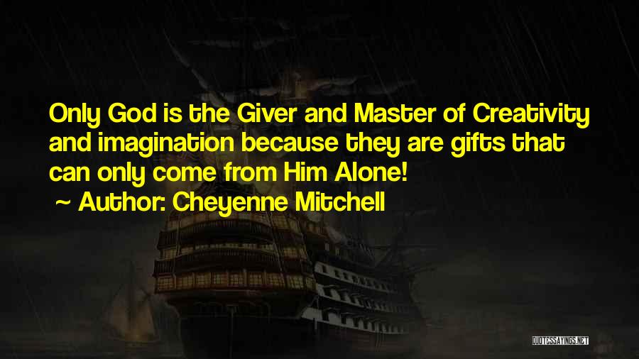 Cheyenne Mitchell Quotes: Only God Is The Giver And Master Of Creativity And Imagination Because They Are Gifts That Can Only Come From