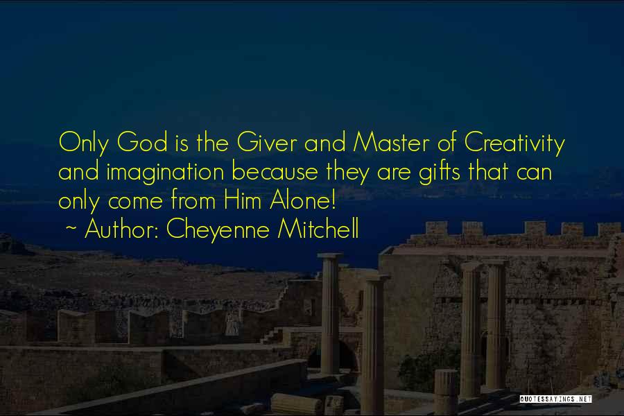 Cheyenne Mitchell Quotes: Only God Is The Giver And Master Of Creativity And Imagination Because They Are Gifts That Can Only Come From