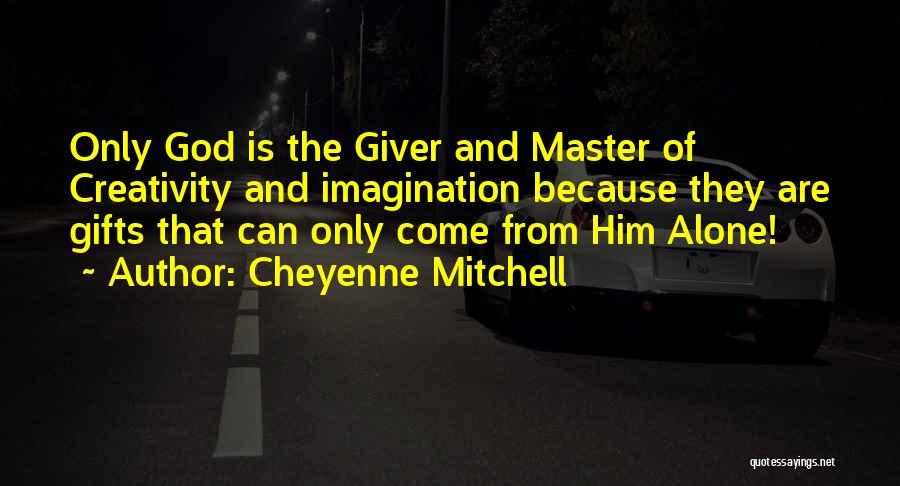 Cheyenne Mitchell Quotes: Only God Is The Giver And Master Of Creativity And Imagination Because They Are Gifts That Can Only Come From