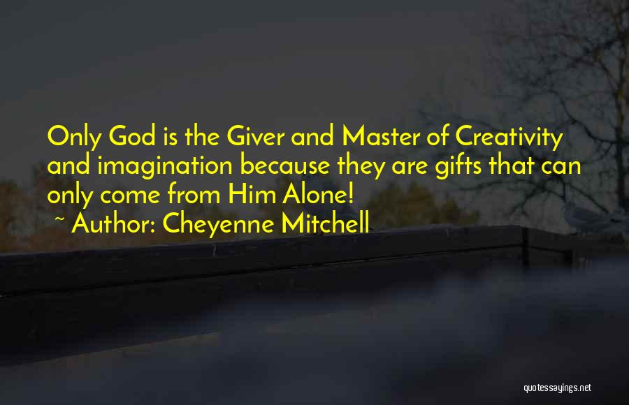 Cheyenne Mitchell Quotes: Only God Is The Giver And Master Of Creativity And Imagination Because They Are Gifts That Can Only Come From